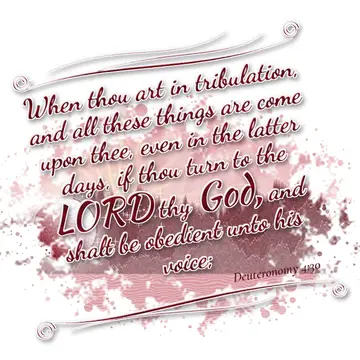Deuteronomy 4:30 – When thou art in tribulation, and all these things are come upon thee, even in the latter days, if thou turn to the LORD thy God, and shalt be…