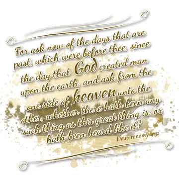 Deuteronomy 4:32 – For ask now of the days that are past, which were before thee, since the day that God created man upon the earth, and ask from the one side of heaven…