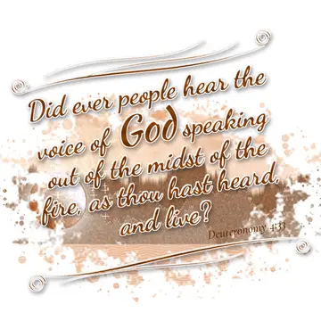 Deuteronomy 4:33 – Did ever people hear the voice of God speaking out of the midst of the fire, as thou hast heard, and live?
