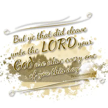 Deuteronomy 4:4 – But ye that did cleave unto the LORD your God are alive every one of you this day.