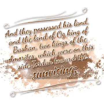 Deuteronomy 4:47 – And they possessed his land, and the land of Og king of Bashan, two kings of the Amorites, which were on this side Jordan toward the sunrising;