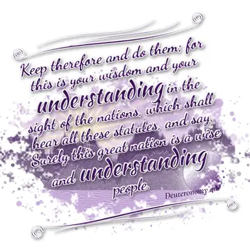 Deuteronomy 4:6 – Keep therefore and do them; for this is your wisdom and your understanding in the sight of the nations, which shall hear all these statutes, and say…