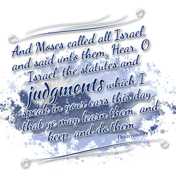 Deuteronomy 5:1 – And Moses called all Israel, and said unto them, Hear, O Israel, the statutes and judgments which I speak in your ears this day, that ye…