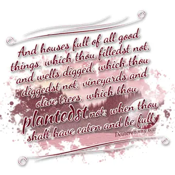 Deuteronomy 6:11 – And houses full of all good things, which thou filledst not, and wells digged, which thou diggedst not, vineyards and olive trees, which thou…