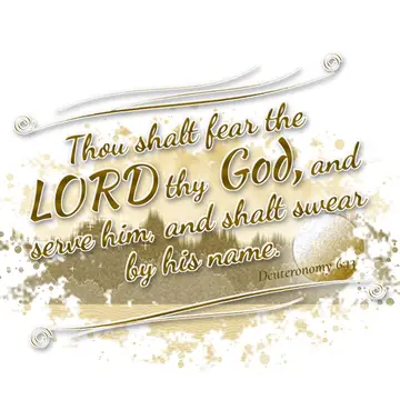 Deuteronomy 6:13 – Thou shalt fear the LORD thy God, and serve him, and shalt swear by his name.
