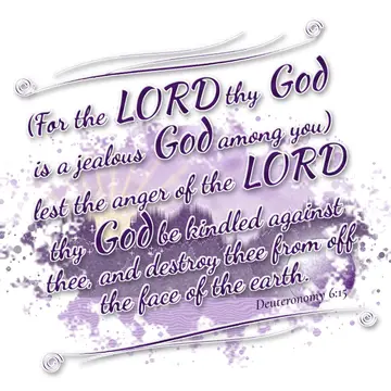 Deuteronomy 6:15 – (For the LORD thy God is a jealous God among you) lest the anger of the LORD thy God be kindled against thee, and destroy thee from off the face of…
