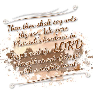 Deuteronomy 6:21 – Then thou shalt say unto thy son, We were Pharaoh's bondmen in Egypt; and the LORD brought us out of Egypt with a mighty hand: