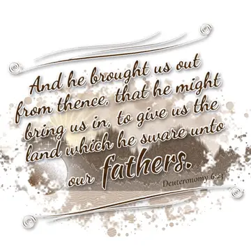 Deuteronomy 6:23 – And he brought us out from thence, that he might bring us in, to give us the land which he sware unto our fathers.