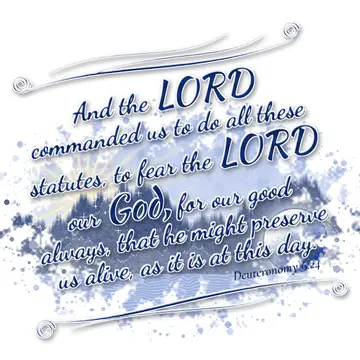 Deuteronomy 6:24 – And the LORD commanded us to do all these statutes, to fear the LORD our God, for our good always, that he might preserve us alive, as it is at this…