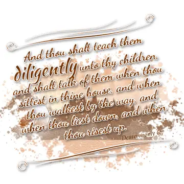 Deuteronomy 6:7 – And thou shalt teach them diligently unto thy children, and shalt talk of them when thou sittest in thine house, and when thou walkest by the way…