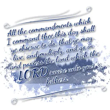 Deuteronomy 8:1 – All the commandments which I command thee this day shall ye observe to do, that ye may live, and multiply, and go in and possess the land…