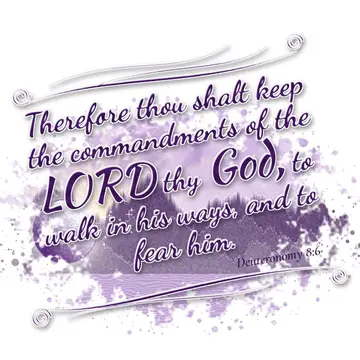 Deuteronomy 8:6 – Therefore thou shalt keep the commandments of the LORD thy God, to walk in his ways, and to fear him.