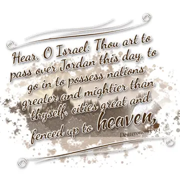 Deuteronomy 9:1 – Hear, O Israel: Thou art to pass over Jordan this day, to go in to possess nations greater and mightier than thyself, cities great and…