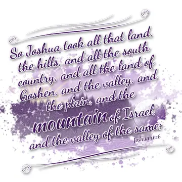 Joshua 11:16 – So Joshua took all that land, the hills, and all the south country, and all the land of Goshen, and the valley, and the plain, and the mountain of…