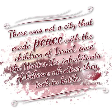 Joshua 11:19 – There was not a city that made peace with the children of Israel, save the Hivites the inhabitants of Gibeon: all other they took in battle.