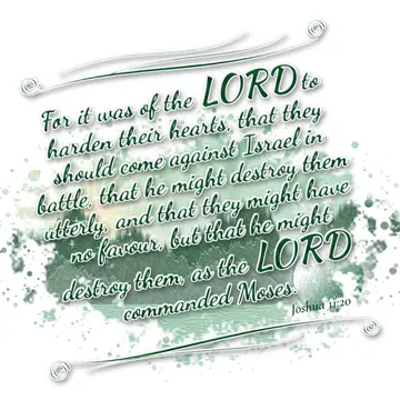 Joshua 11:20 – For it was of the LORD to harden their hearts, that they should come against Israel in battle, that he might destroy them utterly, and that they…
