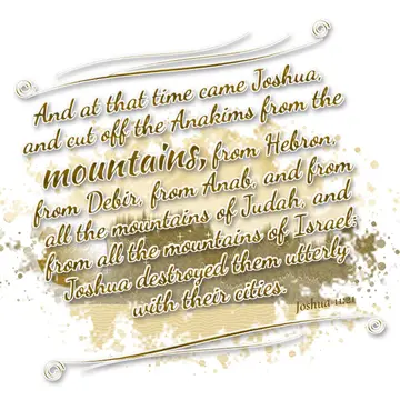 Joshua 11:21 – And at that time came Joshua, and cut off the Anakims from the mountains, from Hebron, from Debir, from Anab, and from all the mountains of Judah…