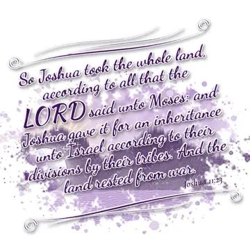 Joshua 11:23 – So Joshua took the whole land, according to all that the LORD said unto Moses; and Joshua gave it for an inheritance unto Israel according to their…