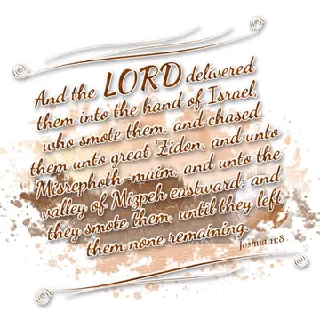 Joshua 11:8 – And the LORD delivered them into the hand of Israel, who smote them, and chased them unto great Zidon, and unto Misrephoth-maim, and unto the valley…