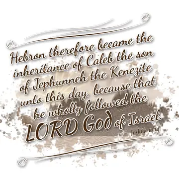 Joshua 14:14 – Hebron therefore became the inheritance of Caleb the son of Jephunneh the Kenezite unto this day, because that he wholly followed the LORD God of…