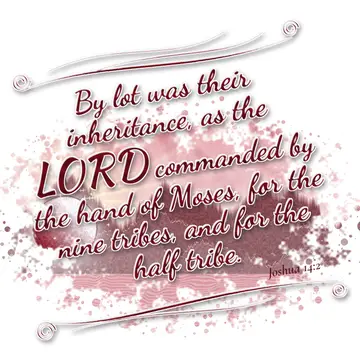 Joshua 14:2 – By lot was their inheritance, as the LORD commanded by the hand of Moses, for the nine tribes, and for the half tribe.