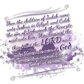 Joshua 14:6 – Then the children of Judah came unto Joshua in Gilgal: and Caleb the son of Jephunneh the Kenezite said unto him, Thou knowest the thing that the…