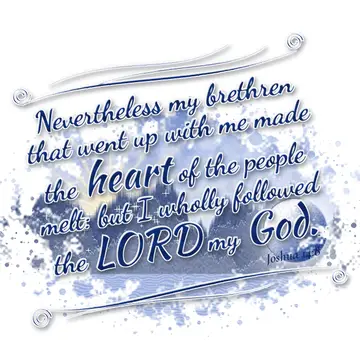 Joshua 14:8 – Nevertheless my brethren that went up with me made the heart of the people melt: but I wholly followed the LORD my God.