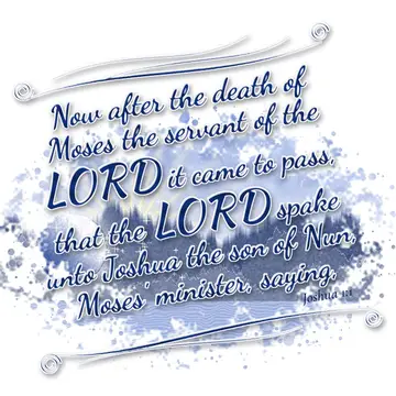 Joshua 1:1 – Now after the death of Moses the servant of the LORD it came to pass, that the LORD spake unto Joshua the son of Nun, Moses' minister, saying,
