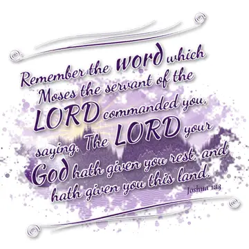 Joshua 1:13 – Remember the word which Moses the servant of the LORD commanded you, saying, The LORD your God hath given you rest, and hath given you this land.