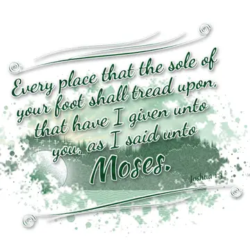 Joshua 1:3 – Every place that the sole of your foot shall tread upon, that have I given unto you, as I said unto Moses.
