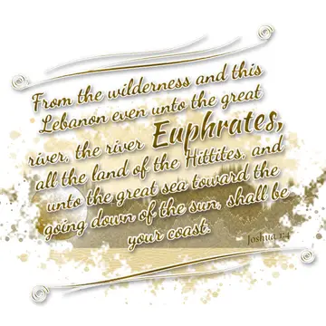 Joshua 1:4 – From the wilderness and this Lebanon even unto the great river, the river Euphrates, all the land of the Hittites, and unto the great sea toward the…