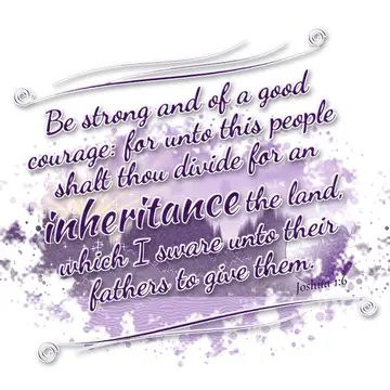 Joshua 1:6 – Be strong and of a good courage: for unto this people shalt thou divide for an inheritance the land, which I sware unto their fathers to give them.