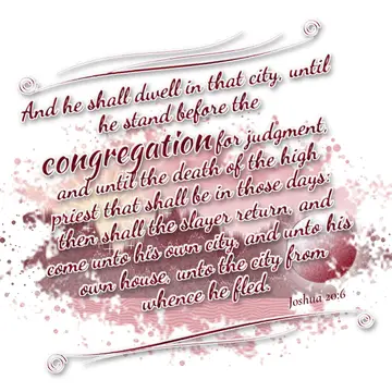 Joshua 20:6 – And he shall dwell in that city, until he stand before the congregation for judgment, and until the death of the high priest that shall be in those…