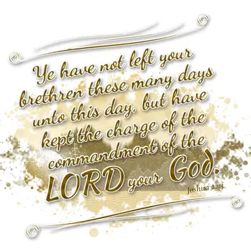 Joshua 22:3 – Ye have not left your brethren these many days unto this day, but have kept the charge of the commandment of the LORD your God.