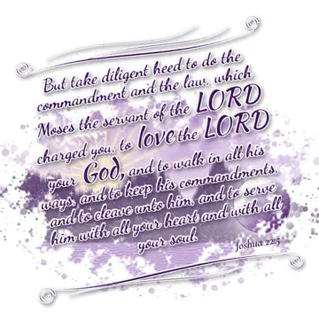 Joshua 22:5 – But take diligent heed to do the commandment and the law, which Moses the servant of the LORD charged you, to love the LORD your God, and to walk in…
