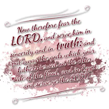 Joshua 24:14 – Now therefore fear the LORD, and serve him in sincerity and in truth: and put away the gods which your fathers served on the other side of the flood…