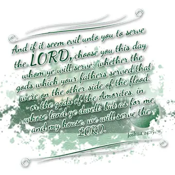 Joshua 24:15 – And if it seem evil unto you to serve the LORD, choose you this day whom ye will serve; whether the gods which your fathers served that were on the…
