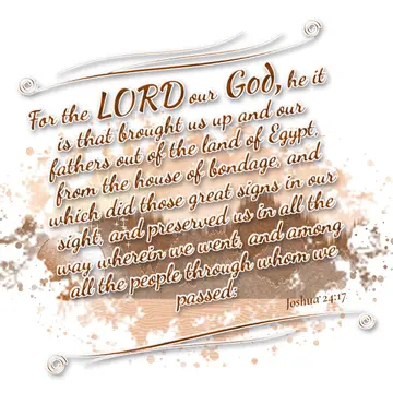 Joshua 24:17 – For the LORD our God, he it is that brought us up and our fathers out of the land of Egypt, from the house of bondage, and which did those great…