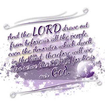 Joshua 24:18 – And the LORD drave out from before us all the people, even the Amorites which dwelt in the land: therefore will we also serve the LORD; for he is our…
