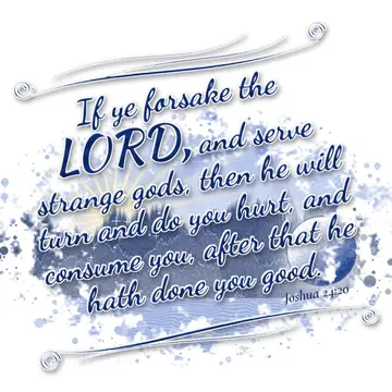 Joshua 24:20 – If ye forsake the LORD, and serve strange gods, then he will turn and do you hurt, and consume you, after that he hath done you good.