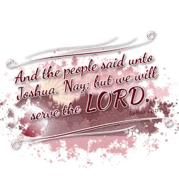 Joshua 24:21 – And the people said unto Joshua, Nay; but we will serve the LORD.