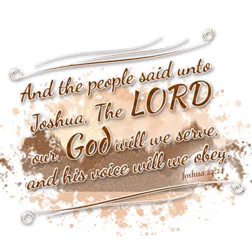 Joshua 24:24 – And the people said unto Joshua, The LORD our God will we serve, and his voice will we obey.
