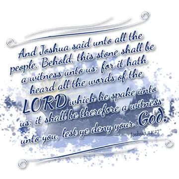 Joshua 24:27 – And Joshua said unto all the people, Behold, this stone shall be a witness unto us; for it hath heard all the words of the LORD which he spake unto…