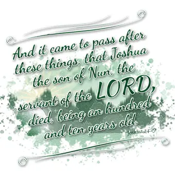 Joshua 24:29 – And it came to pass after these things, that Joshua the son of Nun, the servant of the LORD, died, being an hundred and ten years old.