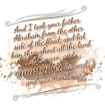 Joshua 24:3 – And I took your father Abraham from the other side of the flood, and led him throughout all the land of Canaan, and multiplied his seed, and gave him…