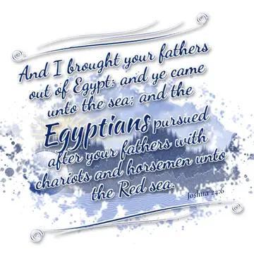 Joshua 24:6 – And I brought your fathers out of Egypt: and ye came unto the sea; and the Egyptians pursued after your fathers with chariots and horsemen unto the…