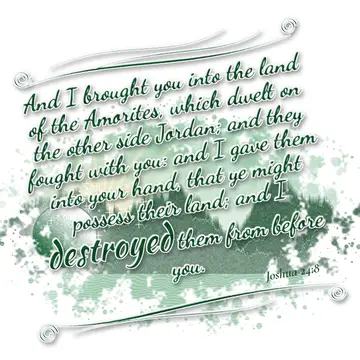 Joshua 24:8 – And I brought you into the land of the Amorites, which dwelt on the other side Jordan; and they fought with you: and I gave them into your hand, that…