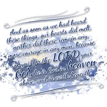 Joshua 2:11 – And as soon as we had heard these things, our hearts did melt, neither did there remain any more courage in any man, because of you: for the LORD…