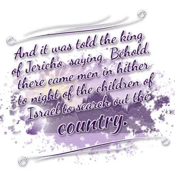 Joshua 2:2 – And it was told the king of Jericho, saying, Behold, there came men in hither to night of the children of Israel to search out the country.