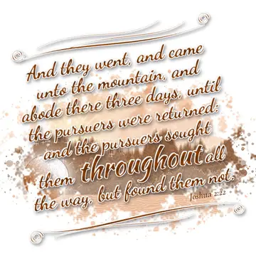 Joshua 2:22 – And they went, and came unto the mountain, and abode there three days, until the pursuers were returned: and the pursuers sought them throughout all…
